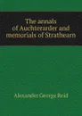 The annals of Auchterarder and memorials of Strathearn - Alexander George Reid