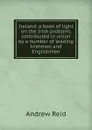 Ireland: a book of light on the Irish problem, contributed in union by a number of leading Irishmen and Englishmen - Andrew Reid