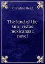 The land of the sun; vistas mexicanas a novel - Christian Reid