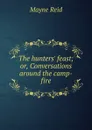 The hunters. feast; or, Conversations around the camp-fire - Reid Mayne