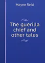 The guerilla chief and other tales - Reid Mayne