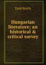 Hungarian literature; an historical . critical survey - Emil Reich