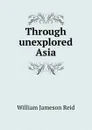 Through unexplored Asia - William Jameson Reid