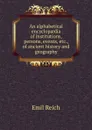 An alphabetical encyclopaedia of institutions, persons, events, etc., of ancient history and geography - Emil Reich