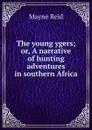 The young ygers; or, A narrative of hunting adventures in southern Africa - Reid Mayne