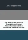 Die Welt Als Tat: Umrisse Einer Weltansicht Auf Naturwissenschaftlicher Grundlage (German Edition) - Johannes Reinke