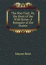 The War-Trail; Or, the Hunt of the Wild Horse: A Romance of the Prairie - Reid Mayne