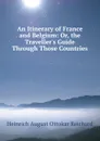 An Itinerary of France and Belgium: Or, the Traveller.s Guide Through Those Countries - Heinrich August Ottokar Reichard