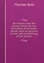 An Inquiry Into the Human Mind, On the Principles of Common Sense. with an Account of the Life and Writings of the Author - Thomas Reid