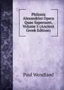 Philonis Alexandrini Opera Quae Supersunt, Volume 5 (Ancient Greek Edition) - Paul Wendland