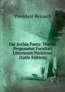 Die Archia Poeta: Thesim Proponebat Facultati Litterarum Parisiensi (Latin Edition) - Théodore Reinach