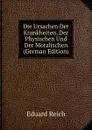 Die Ursachen Der Krankheiten, Der Physischen Und Der Moralischen (German Edition) - Eduard Reich