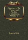 Elements of the Theory and Practice of Chymistry, Volume 1 - Andrew Reid