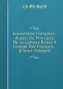 Grammaire Francaise-Russe, Ou Principes De La Langue Russe A L.usage Des Francais. . (French Edition) - Ch Ph Reiff