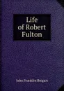 Life of Robert Fulton - John Franklin Reigart