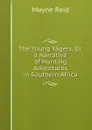 The Young Yagers, Or, a Narrative of Hunting Adventures in Southern Africa - Reid Mayne