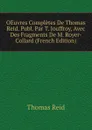 OEuvres Completes De Thomas Reid. Publ. Par T. Jouffroy, Avec Des Fragments De M. Royer-Collard (French Edition) - Thomas Reid