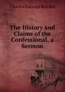 The History and Claims of the Confessional, a Sermon - Charles Parsons Reichel