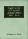Rudiments of English Composition. With Key - Alexander Reid