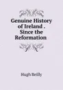 Genuine History of Ireland . Since the Reformation . - Hugh Reilly
