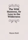 The Wild Huntress, Or Love in the Wilderness - Reid Mayne