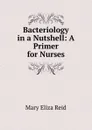 Bacteriology in a Nutshell: A Primer for Nurses - Mary Eliza Reid