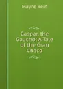 Gaspar, the Gaucho: A Tale of the Gran Chaco - Reid Mayne