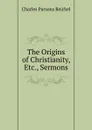 The Origins of Christianity, Etc., Sermons - Charles Parsons Reichel