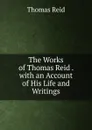 The Works of Thomas Reid . with an Account of His Life and Writings - Thomas Reid