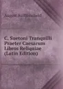 C. Suetoni Tranquilli Praeter Caesarum Libros Reliquiae (Latin Edition) - August Reifferscheid