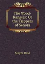 The Wood-Rangers: Or the Trappers of Sonora - Reid Mayne