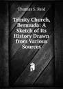 Trinity Church, Bermuda: A Sketch of Its History Drawn from Various Sources - Thomas S. Reid