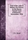 Trial of Rev. John B. Mahan: For Felony; in the Mason Circuit Court of Kentucky . Novemeber, 1838 - J B. Reid