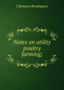 Notes on utility poultry farming; - J Stewart Remington