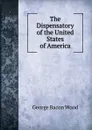 The Dispensatory of the United States of America - George Bacon Wood