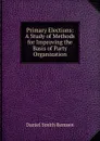 Primary Elections: A Study of Methods for Improving the Basis of Party Organization - Daniel Smith Remsen