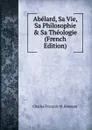 Abelard, Sa Vie, Sa Philosophie . Sa Theologie (French Edition) - Charles François M. Rémusat