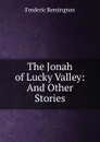 The Jonah of Lucky Valley: And Other Stories - Frederic Remington