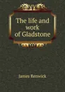 The life and work of Gladstone - James Renwick