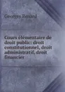 Cours elementaire de droit public: droit constitutionnel, droit administratif, droit financier - Georges Renard