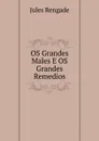 OS Grandes Males E OS Grandes Remedios - Jules Rengade