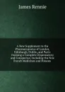 A New Supplement to the Pharmacopoeias of London, Edinburgh, Dublin, and Paris: Forming a Complete Dispensatory and Conspectus; Including the New French Medicines and Poisons . - James Rennie