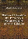 Histoire Et Solution Des Problemes Metaphysiques (French Edition) - Charles Renouvier