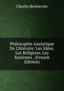 Philosophie Analytique De L.histoire: Les Idees. Les Religions. Les Systemes . (French Edition) - Charles Renouvier
