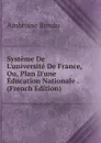 Systeme De L.universite De France, Ou, Plan D.une Education Nationale . (French Edition) - Ambroise Rendu