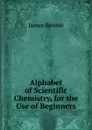 Alphabet of Scientific Chemistry, for the Use of Beginners - James Rennie