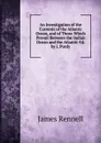An Investigation of the Currents of the Atlantic Ocean, and of Those Which Prevail Between the Indian Ocean and the Atlantic Ed. by J. Purdy. - James Rennell