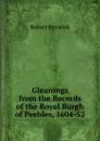 Gleanings from the Records of the Royal Burgh of Peebles, 1604-52 - Robert Renwick