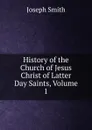 History of the Church of Jesus Christ of Latter Day Saints, Volume 1 - Joseph Smith