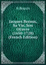 Jacques Bernus, Sa Vie, Son OEuvre (1650-1728) (French Edition) - H Requin